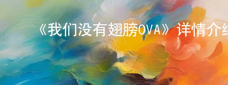 ﻿陈竹华发布﻿《我们没有翅膀OVA》详情介绍_我们没有翅膀OVA已完结在线观看_我们没有翅膀OVA迅雷下载_日漫